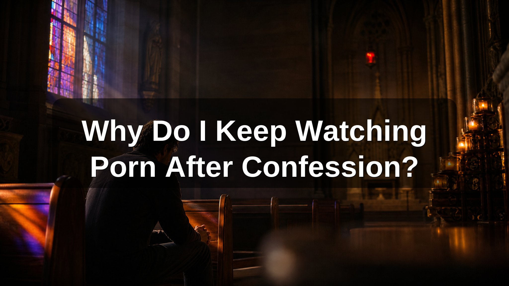 Why Do I Keep Watching Porn After Confession? (And What to Do About It)